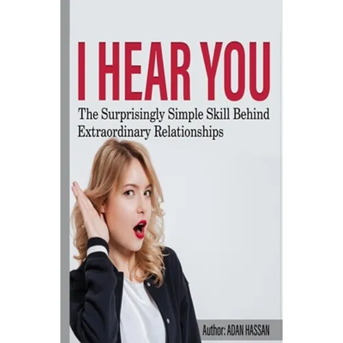 I hear You: The surprisingly Simple Skill Behind Extraordinary Relationships