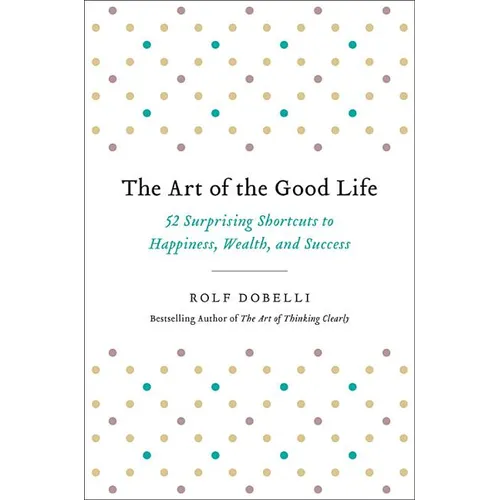 The Art of the Good Life: 52 Surprising Shortcuts to Happiness, Wealth, and Success