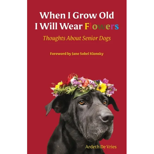 When I Grow Old I Will Wear Flowers: Thoughts About Senior Dogs