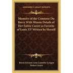Memoirs of the Comtesse Du Barry With Minute Details of Her Entire Career as Favorite of Louis XV Written by Herself
