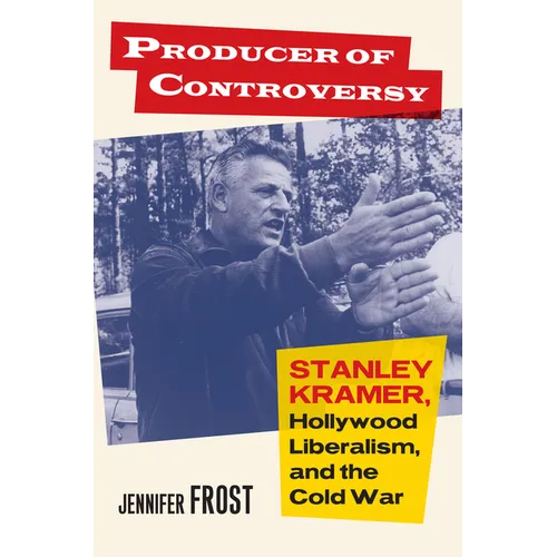 Producer of Controversy: Stanley Kramer, Hollywood Liberalism, and the Cold War