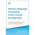 Natural Language Processing Crash Course for Beginners: Theory and Applications of NLP using TensorFlow 2.0 and Keras