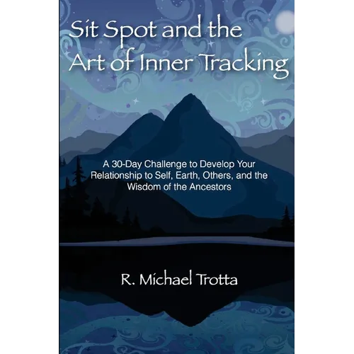 Sit Spot and the Art of Inner Tracking: A 30-Day Challenge to Develop Your Relationship to Self, Earth, Others, and the Wisdom of the Ancestors