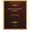 Prophecies Unveiled Or Prophecy: A Divine System