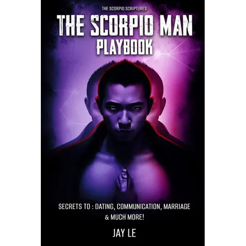 The Scorpio Man PlayBook - Secrets To: Dating, Communication, Marriage & Much More!: The Scorpio Scriptures