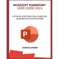 Microsoft PowerPoint User Guide 2024: A Step-By-Step Practical Guide for Beginner and Advanced Users