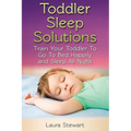 Toddler Sleep Solutions: Train Your Toddler To Go To Bed Happily and Sleep All Night