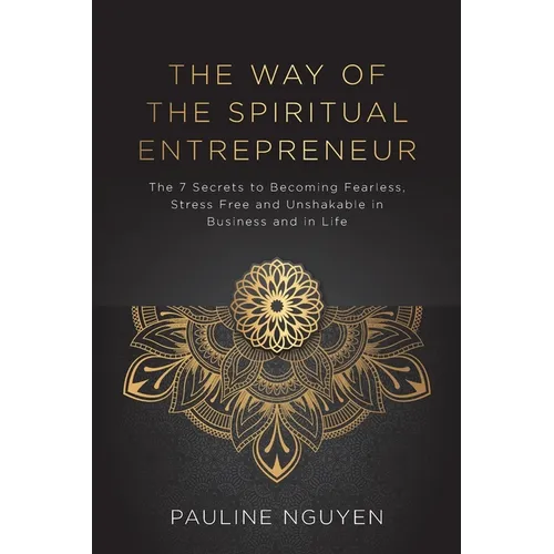 The Way of the Spiritual Entrepreneur: The 7 Secrets to Becoming Fearless, Stress Free and Unshakable in Business and in Life