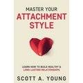 Master Your Attachment Style: Learn How to Build Healthy & Long-Lasting Relationships