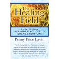The Healing Field: Exceptional Healing Practices to Change Your Life