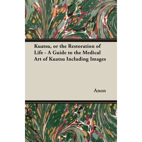 Kuatsu, Or the Restoration of Life - A Guide to the Medical Art of Kuatsu - Including Images