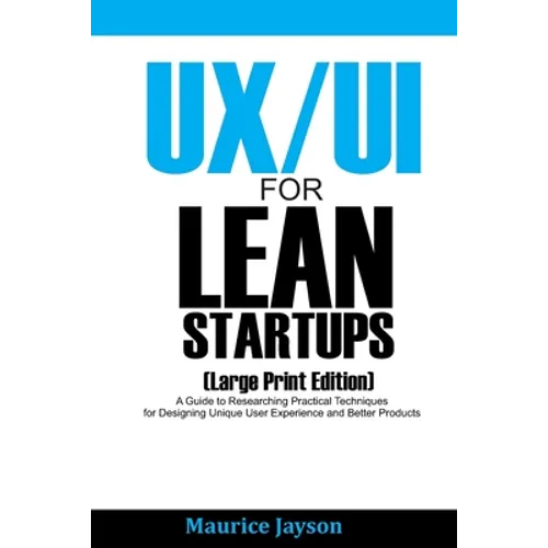 UX/UI For Lean Startups (Large Print Edition): A Guide to Researching Practical Techniques for Designing Unique User Experience and Better Products