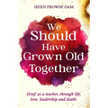 We Should Have Grown Old Together: Grief as a teacher, through life, love, leadership and death.
