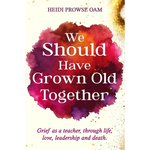 We Should Have Grown Old Together: Grief as a teacher, through life, love, leadership and death.
