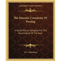 The Masonic Ceremony Of Passing: A Secret Ritual Designed For The Illumination Of The Soul