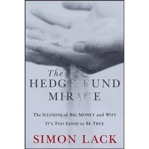 The Hedge Fund Mirage: The Illusion of Big Money and Why It's Too Good to Be True