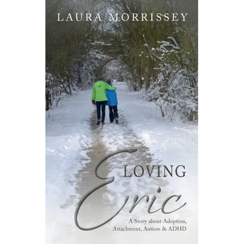 Loving Eric: A story about Adoption, Attachment, Autism & ADHD