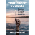 True Profit Business: How to play your bigger game without burning out