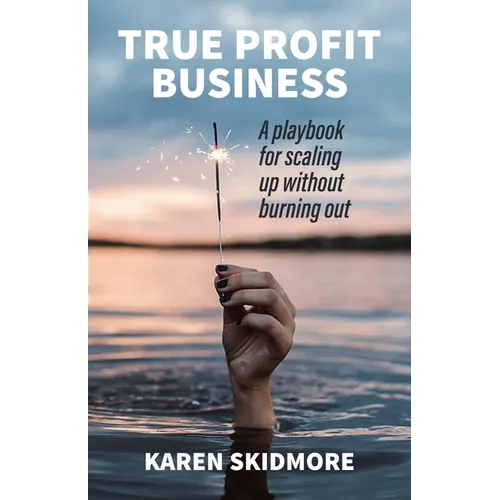 True Profit Business: How to play your bigger game without burning out