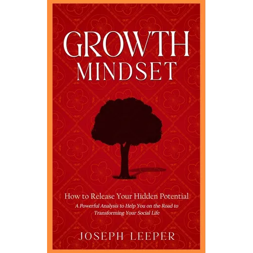 Growth Mindset: How to Release Your Hidden Potential (A Powerful Analysis to Help You on the Road to Transforming Your Social Life)