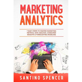 Marketing Analytics: 7 Easy Steps to Master Marketing Metrics, Data Analysis, Consumer Insights & Forecasting Modeling