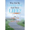 Why Did My Loved One End Their Life?: The Truth About Suicide