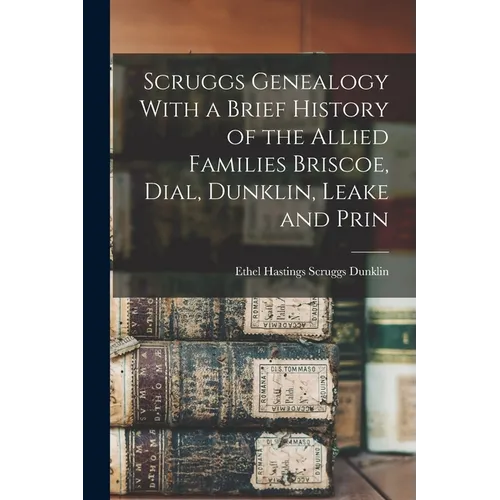 Scruggs Genealogy With a Brief History of the Allied Families Briscoe, Dial, Dunklin, Leake and Prin