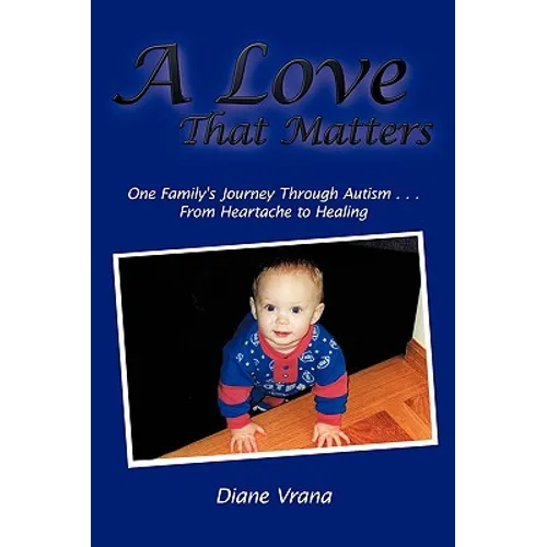 A Love That Matters: One Family's Journey Through Autism . . . From Heartache to Healing