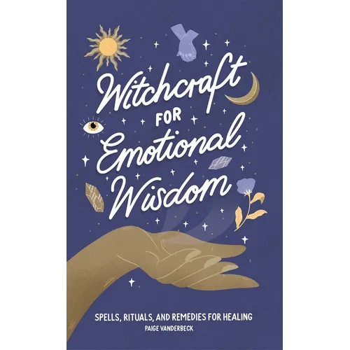 Witchcraft for Emotional Wisdom: Spells, Rituals, and Remedies for Healing