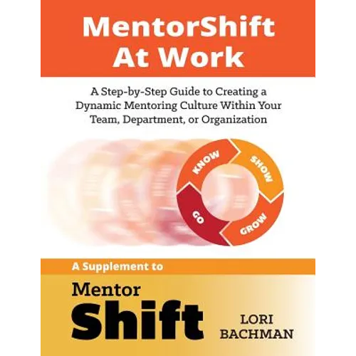 MentorShift at Work: A Step-by-Step Guide to Creating a Dynamic Mentoring Culture Within Your Team, Department, or Organization