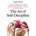 The Art of Self-Discipline: Practical Techniques to Boost Mental Toughness, Crush Bad Habits, and Resist Temptations to (Finally) Achieve Your Goals,