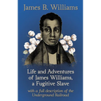 Life and Adventures of James Williams, a Fugitive Slave: With a Full Description of the Underground Railroad