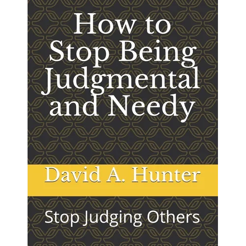 How to Stop Being Judgmental and Needy: Stop Judging Others