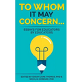 To Whom it May Concern...: Essays for educators by educators