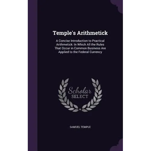 Temple's Arithmetick: A Concise Introduction to Practical Arithmetick: In Which All the Rules That Occur in Common Business Are Applied to t