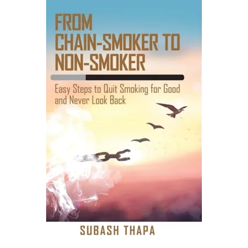 From Chain-Smoker to Non-Smoker: Easy Steps to Quit Smoking for Good and Never Look Back