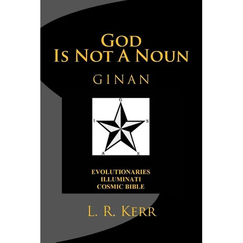 God Is Not A Noun: Evolutionaries Illuminati Cosmic Bible GINAN
