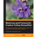 Mastering Openframeworks: Creative Coding Demystified
