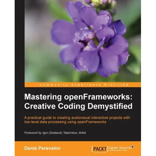 Mastering Openframeworks: Creative Coding Demystified