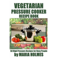 Vegetarian Pressure Cooker Recipe Book: 50 High Pressure Recipes for Busy People