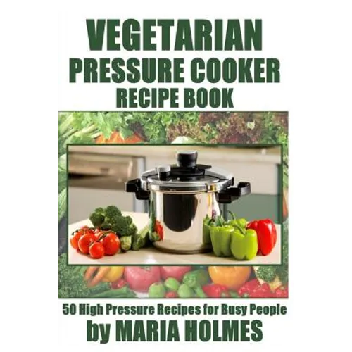 Vegetarian Pressure Cooker Recipe Book: 50 High Pressure Recipes for Busy People