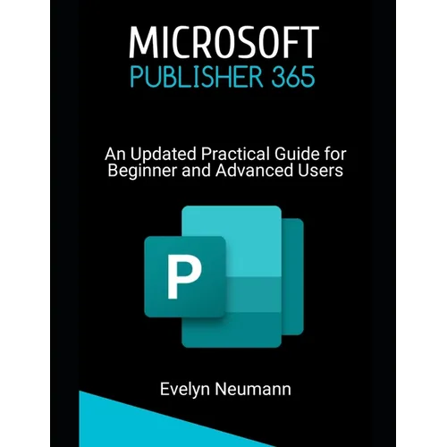Microsoft Publisher 365: An Updated Practical Guide for Beginner and Advanced Users