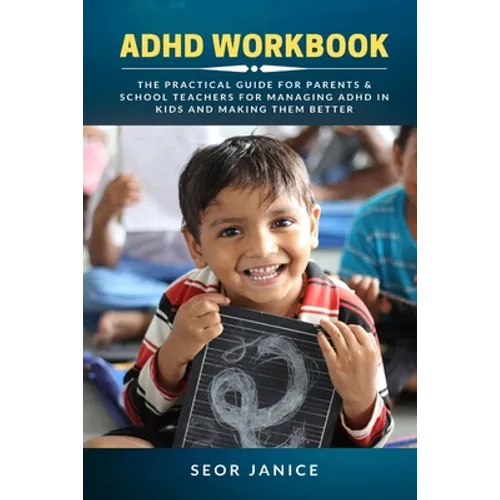 ADHD Workbook: The Practical Guide For Parents & School Teachers For Managing ADHD in Kids and Making Them Better