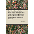 The Dark Heart of Africa - Short Stories of Horror, Black Magic and Hunting from the Searing Desert to the Darkest Jungle (Fantasy and Horror Classics