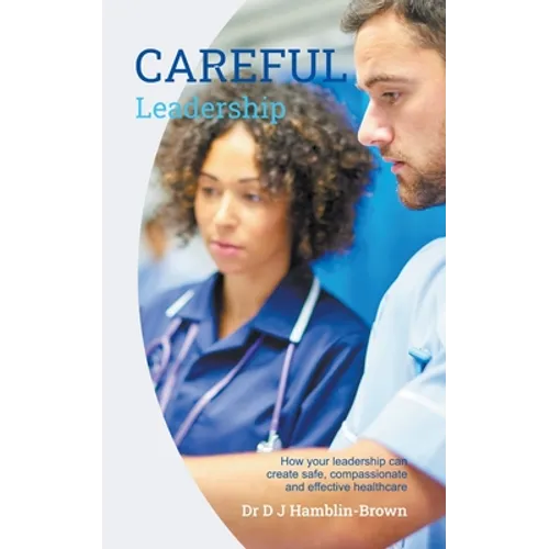 CAREFUL Leadership: How Your Leadership can Create Safe, Compassionate and Effective Healthcare