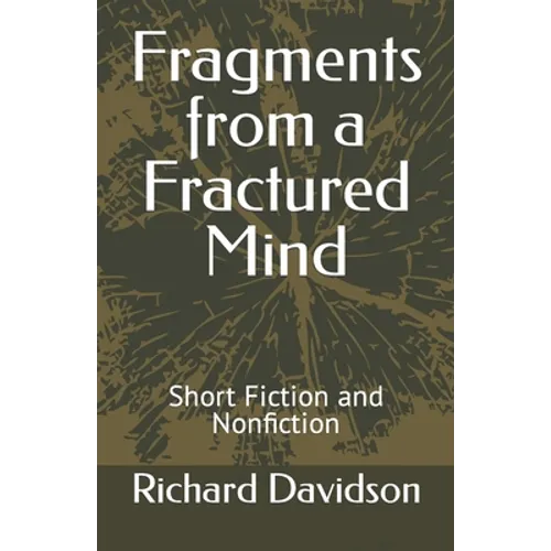 Fragments from a Fractured Mind: Short Fiction and Nonfiction