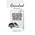 Granted: How to Break Into Freelance Grant Writing and Create a Business and Life You Love