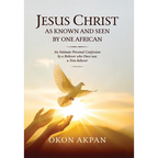 Jesus Christ as Known and Seen by One African: An Intimate Personal Confession by a Believer who Once was a Non-believer