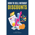 How to Sell Without Discounts