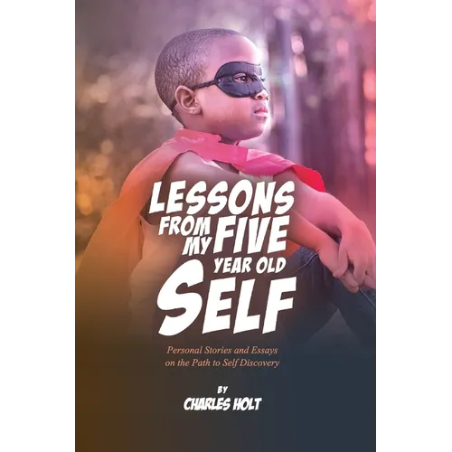 Lessons From My Five-Year-Old Self: Personal Stories and Essays on the Path to Self Discovery